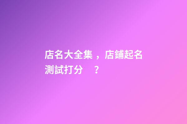 店名大全集，店鋪起名測試打分？